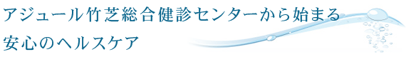 アジュール竹芝総合健診センターから始まる、安心のヘルスケア